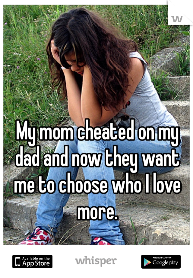 My mom cheated on my dad and now they want me to choose who I love more.