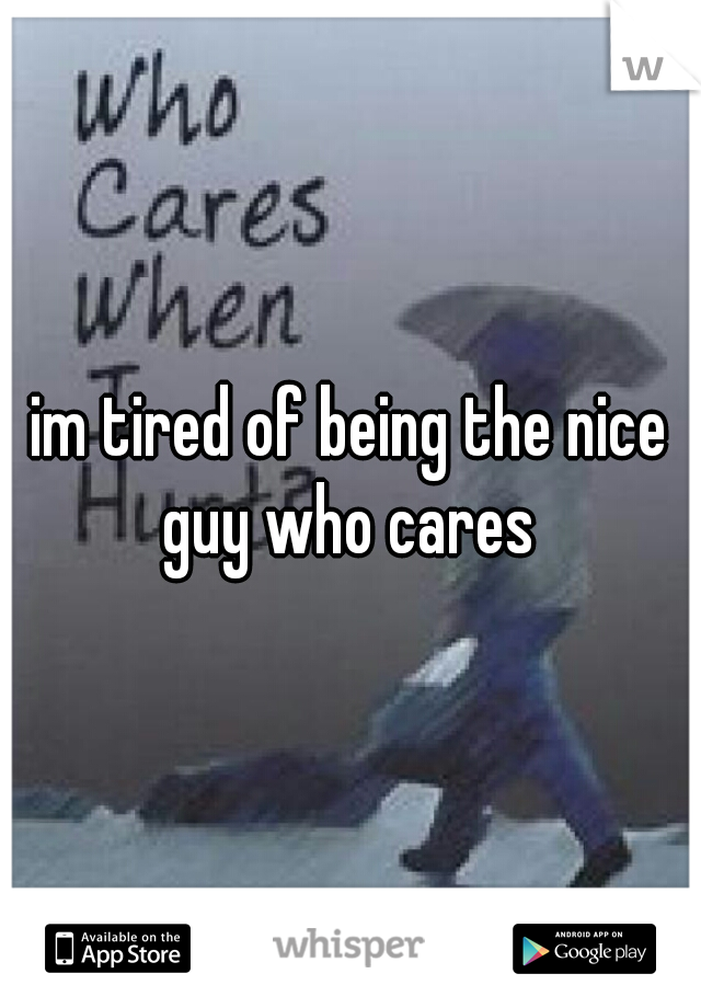 im tired of being the nice guy who cares 
