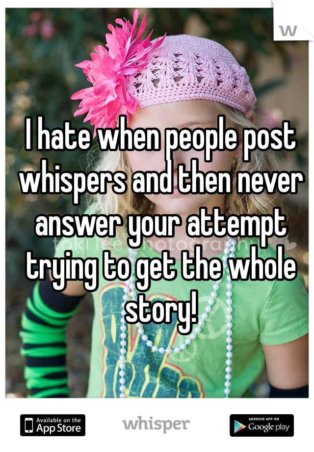 I hate when people post whispers and then never answer your attempt trying to get the whole story! 
