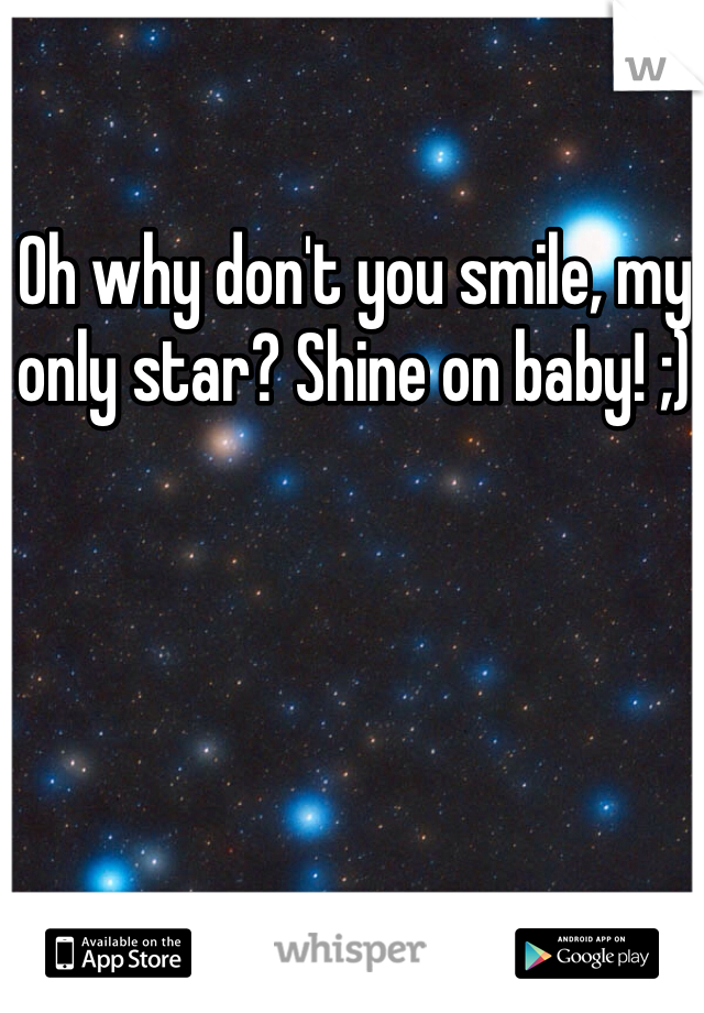 Oh why don't you smile, my only star? Shine on baby! ;)