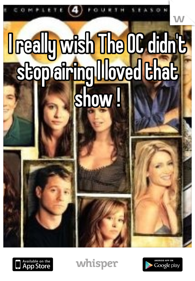 I really wish The OC didn't stop airing I loved that show !