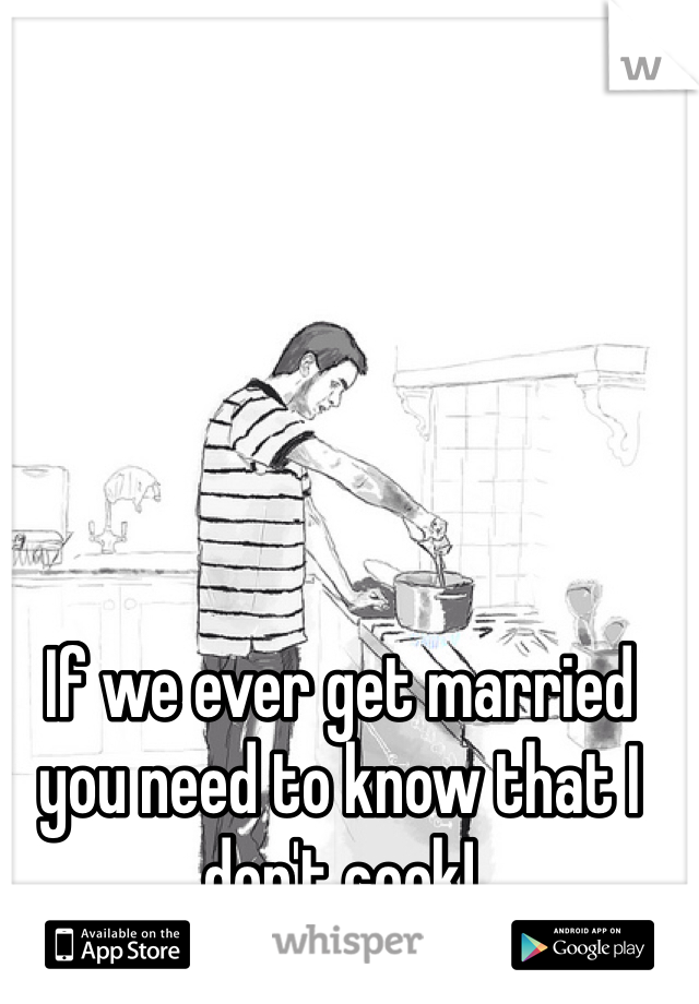 If we ever get married you need to know that I don't cook!