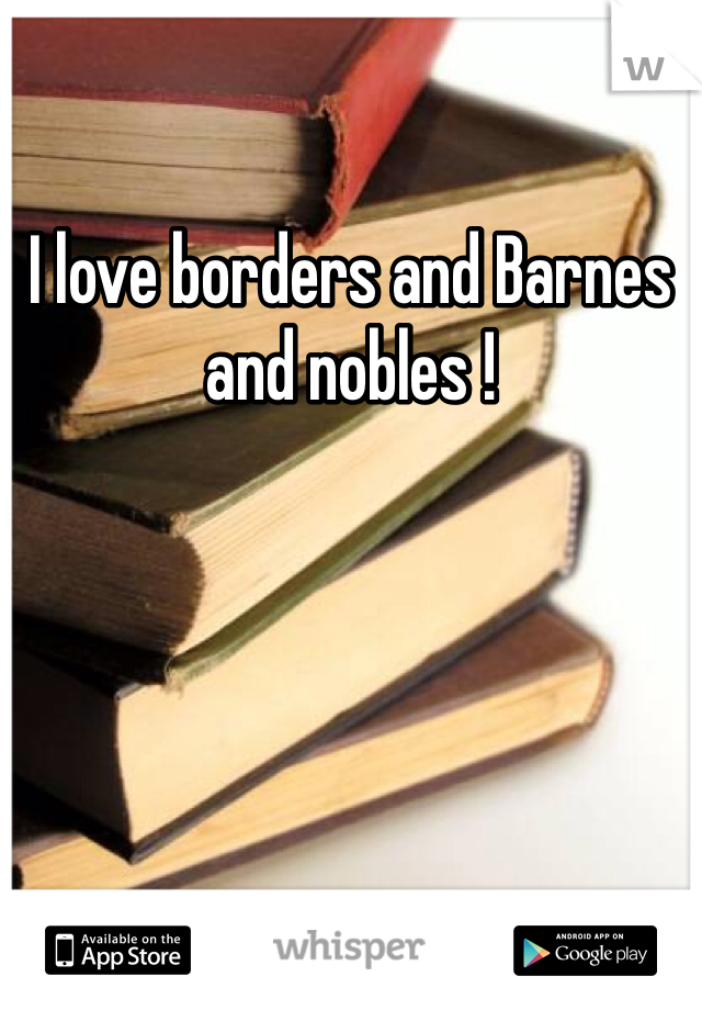 I love borders and Barnes and nobles ! 