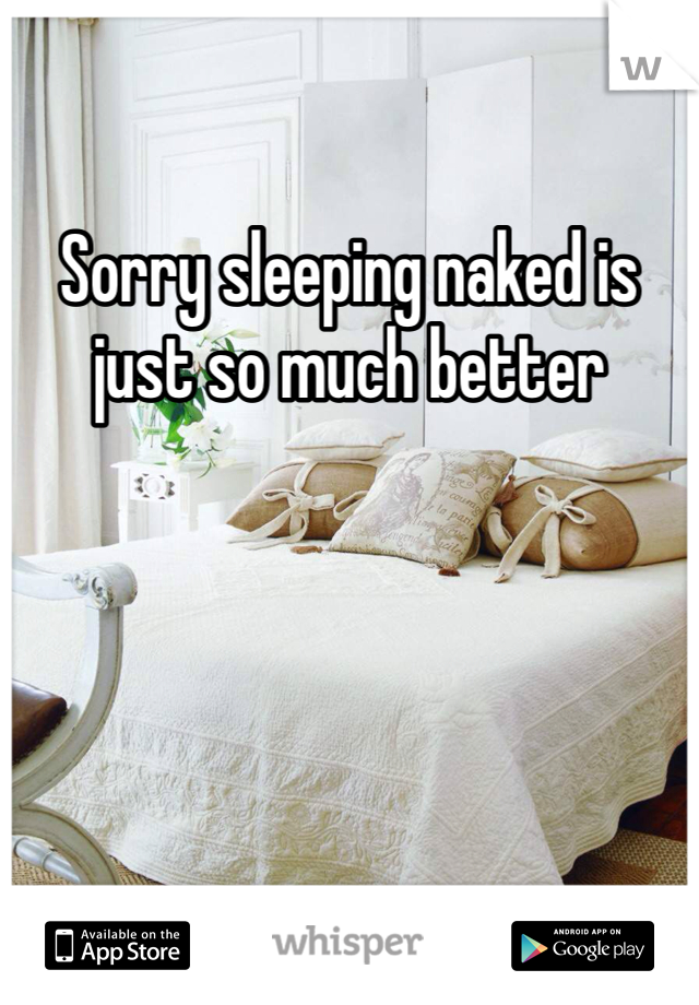 Sorry sleeping naked is just so much better 