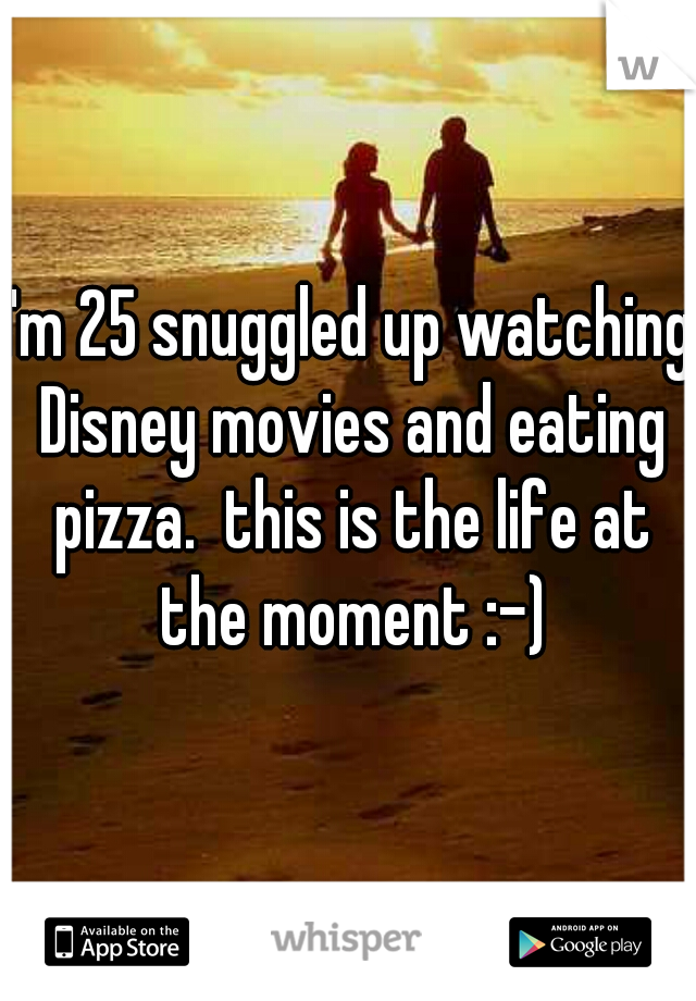 I'm 25 snuggled up watching Disney movies and eating pizza.  this is the life at the moment :-)