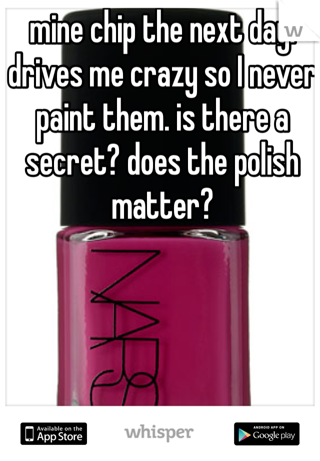 mine chip the next day. drives me crazy so I never paint them. is there a secret? does the polish matter?