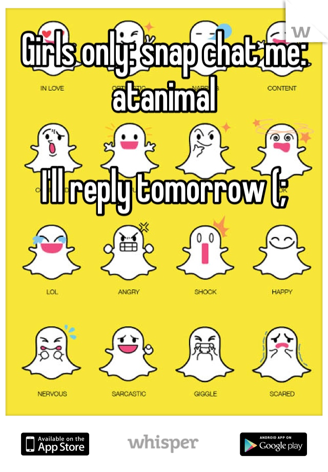 Girls only: snap chat me: atanimal 

I'll reply tomorrow (;