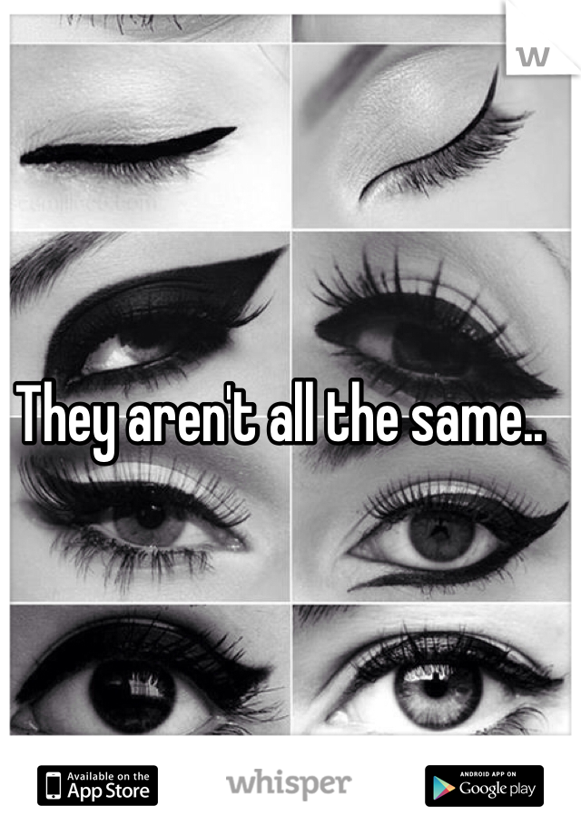 They aren't all the same.. 