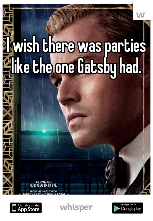 I wish there was parties like the one Gatsby had.