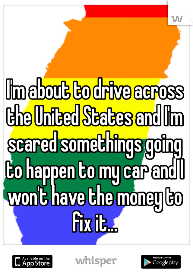 I'm about to drive across the United States and I'm scared somethings going to happen to my car and I won't have the money to fix it...