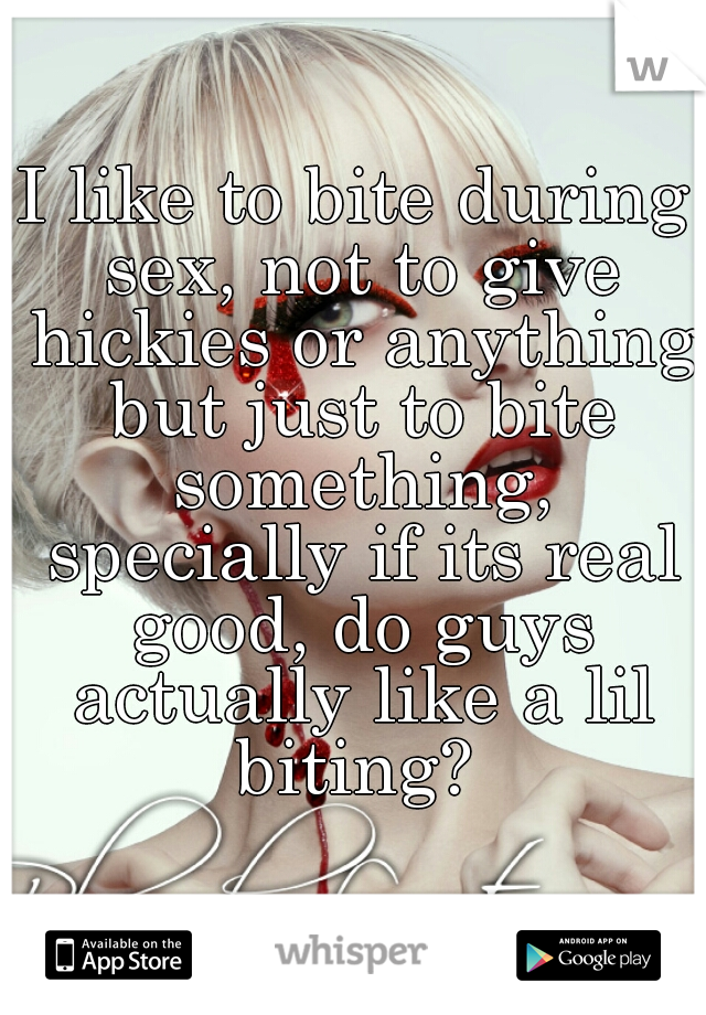 I like to bite during sex, not to give hickies or anything but just to bite something, specially if its real good, do guys actually like a lil biting? 