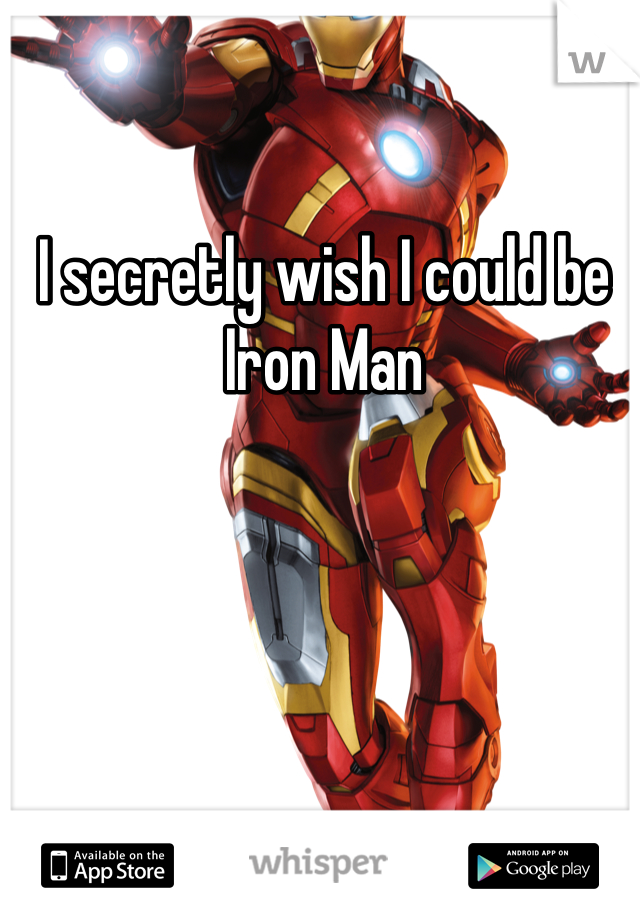 I secretly wish I could be Iron Man