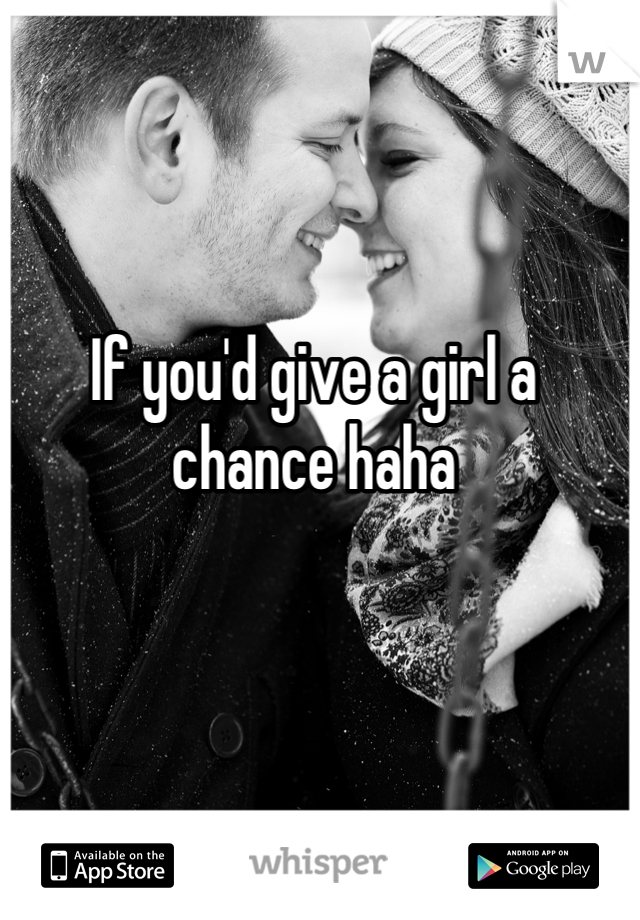 If you'd give a girl a chance haha