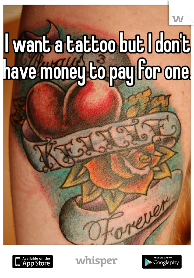 I want a tattoo but I don't have money to pay for one.
