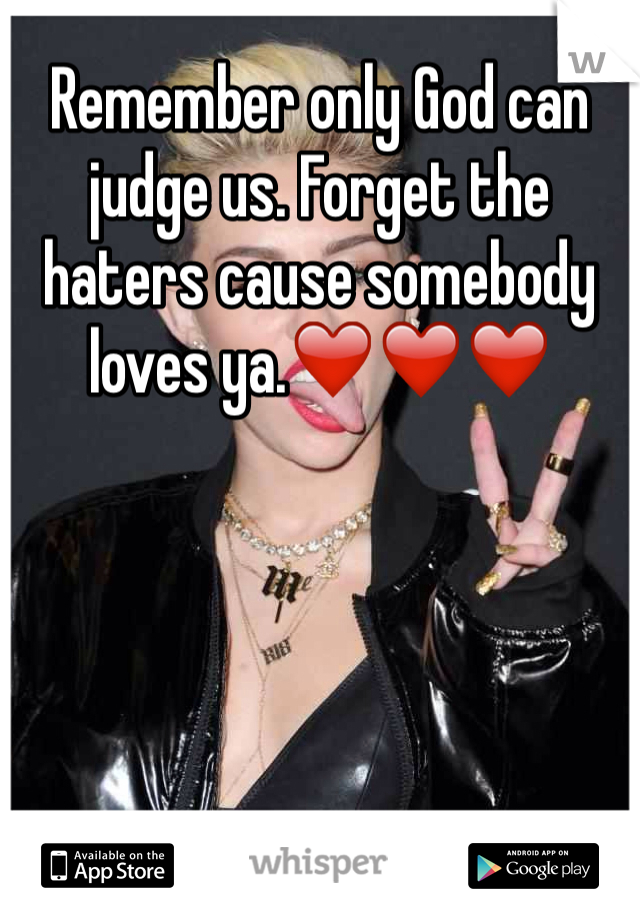 Remember only God can judge us. Forget the haters cause somebody loves ya.❤️❤️❤️