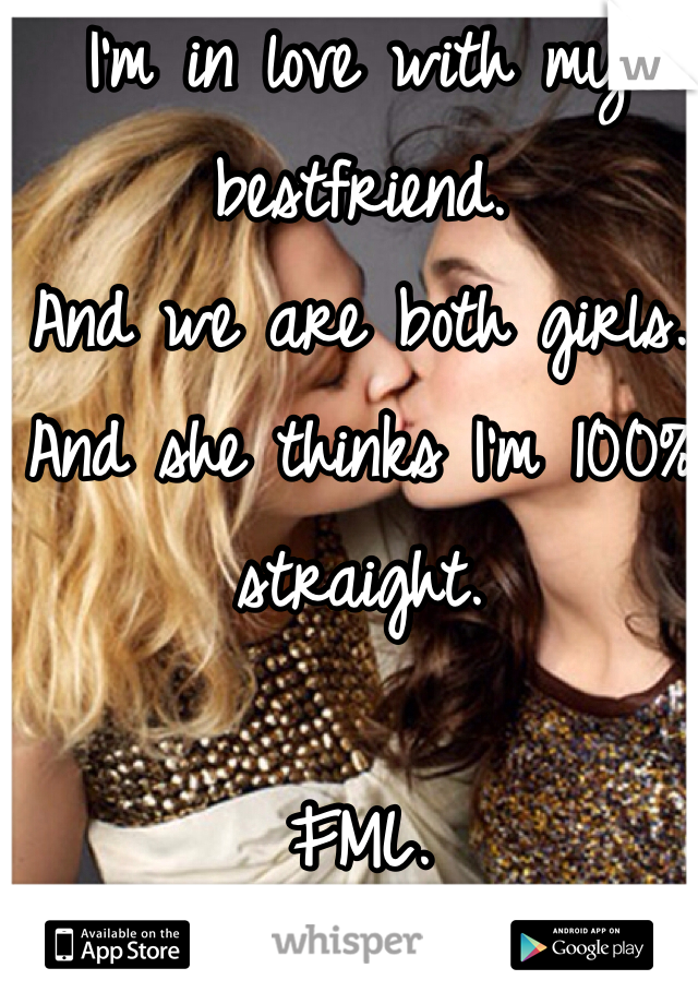 I'm in love with my bestfriend. 
And we are both girls. 
And she thinks I'm 100% straight. 

FML. 