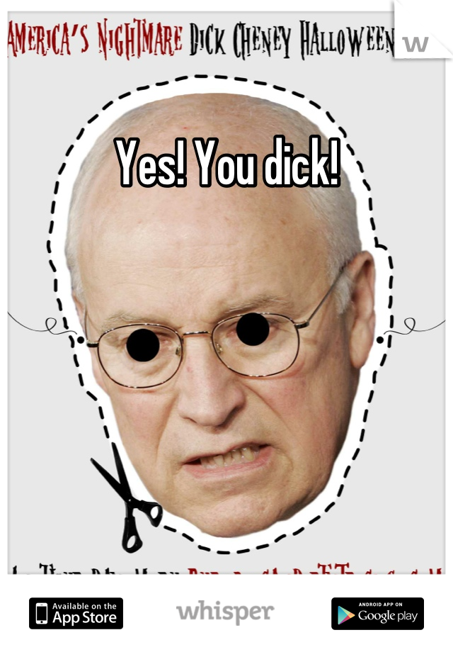 Yes! You dick!