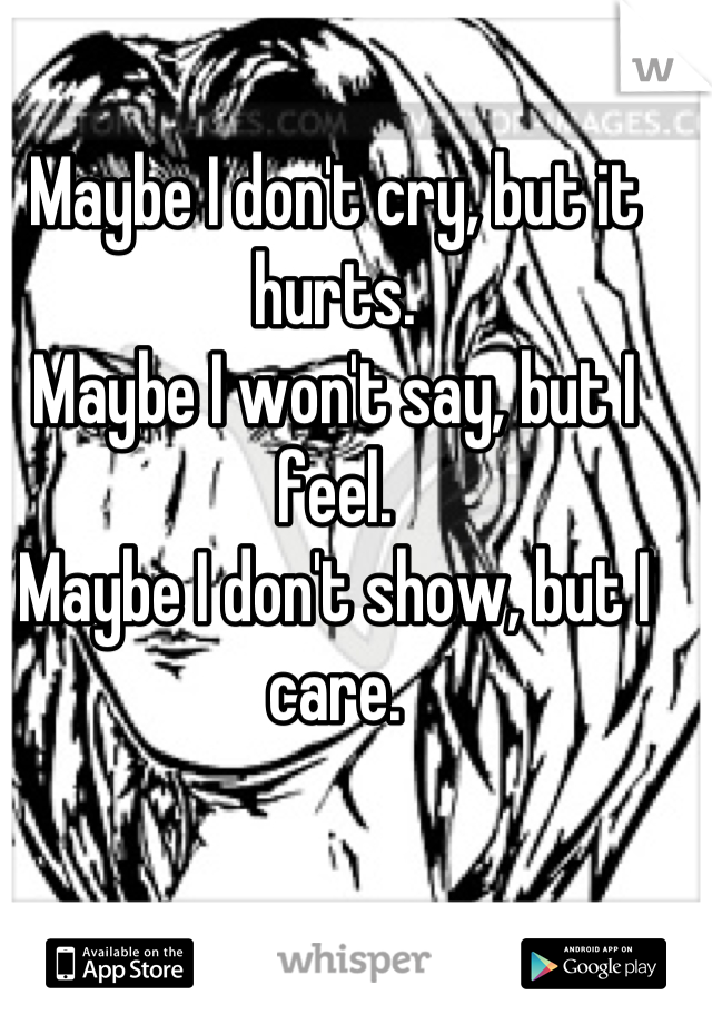 Maybe I don't cry, but it hurts.
Maybe I won't say, but I feel.
Maybe I don't show, but I care.