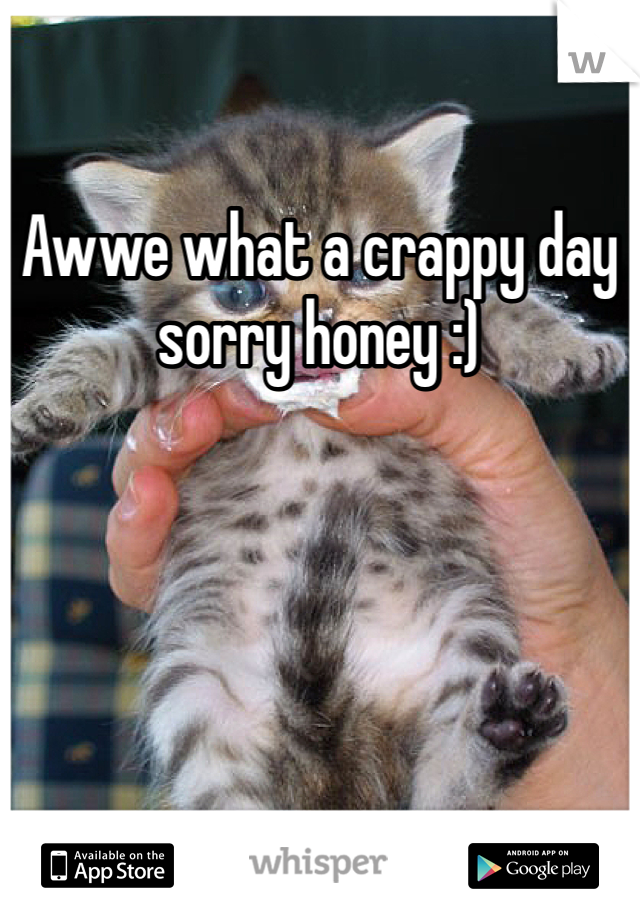 Awwe what a crappy day sorry honey :) 