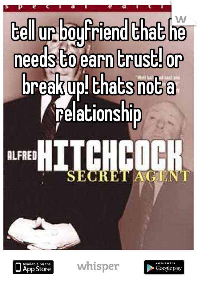 tell ur boyfriend that he needs to earn trust! or break up! thats not a relationship