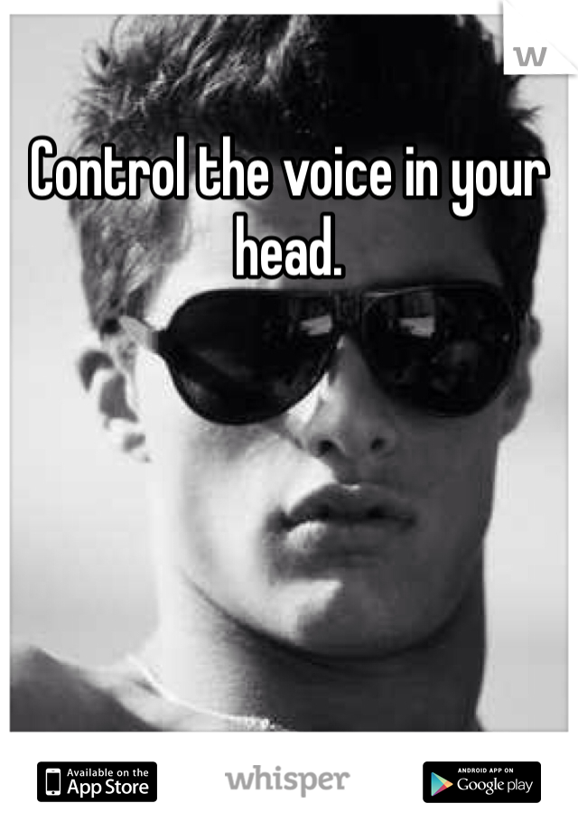Control the voice in your head.