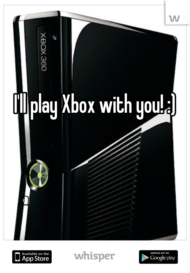 I'll play Xbox with you! :)
