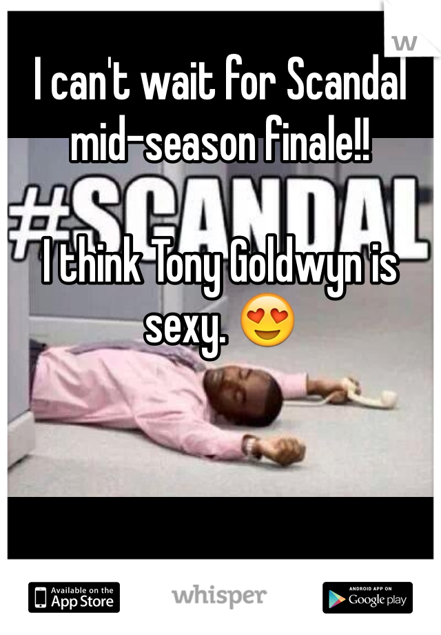 I can't wait for Scandal mid-season finale!! 

I think Tony Goldwyn is sexy. 😍