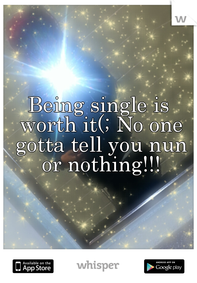 Being single is worth it(; No one gotta tell you nun or nothing!!!
