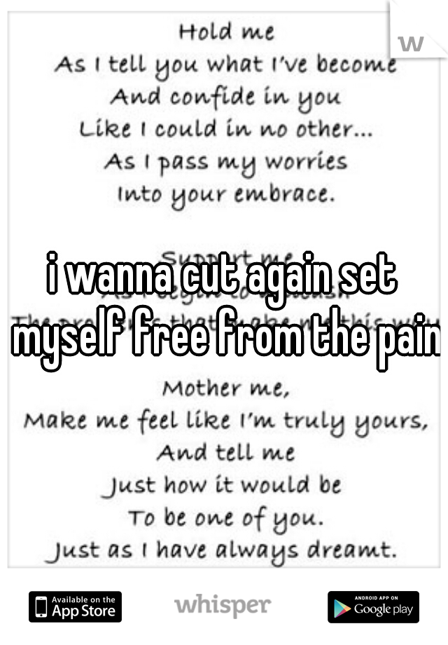 i wanna cut again set myself free from the pain