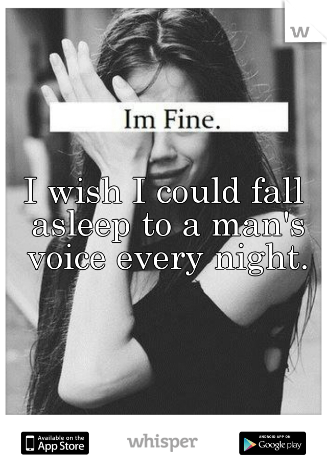 I wish I could fall asleep to a man's voice every night.