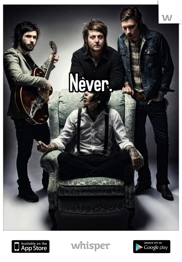 Never.