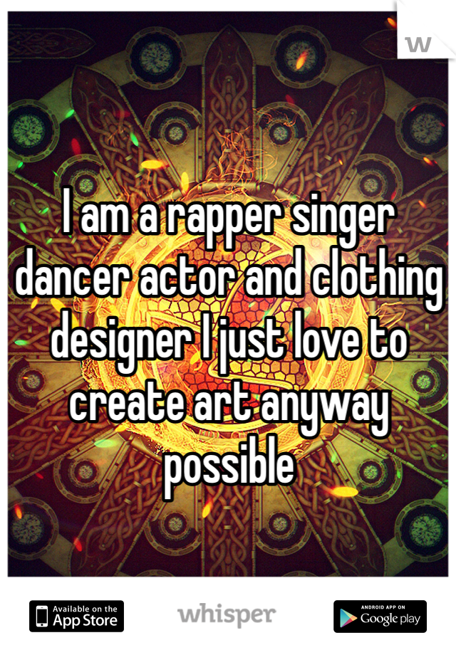 I am a rapper singer dancer actor and clothing designer I just love to create art anyway possible 
