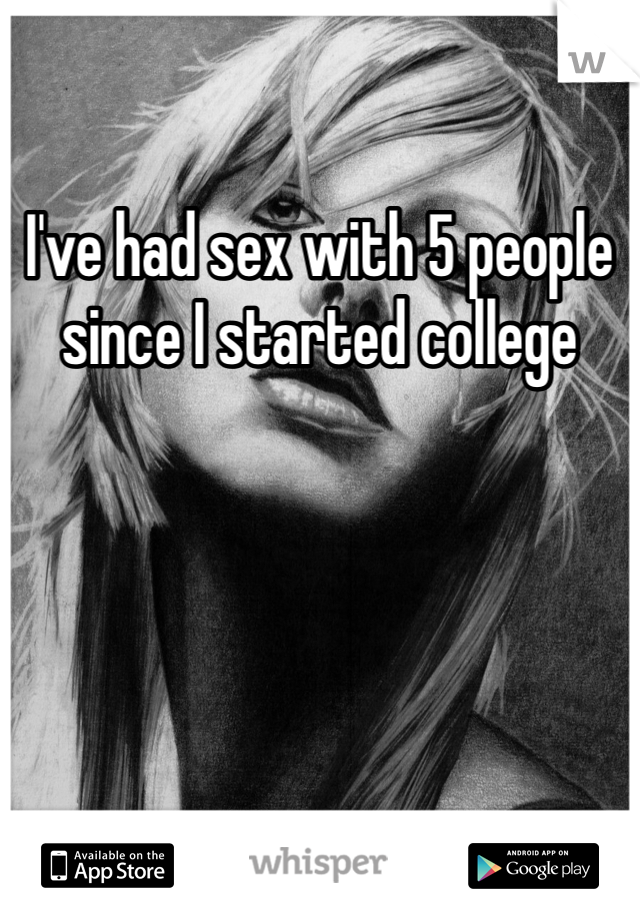 I've had sex with 5 people since I started college 