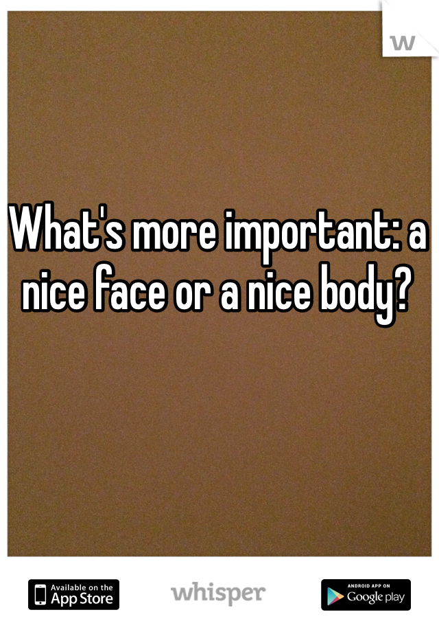 What's more important: a nice face or a nice body?