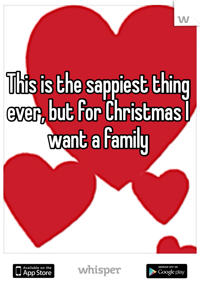 This is the sappiest thing ever, but for Christmas I want a family    
