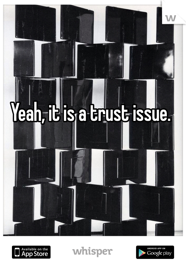 Yeah, it is a trust issue. 