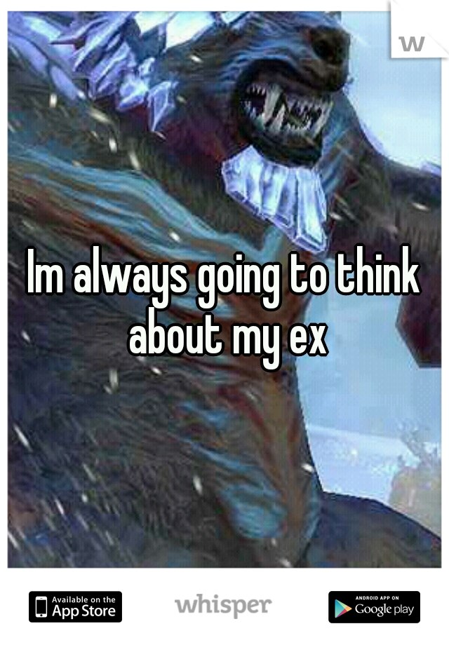 Im always going to think about my ex
