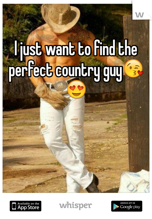 I just want to find the perfect country guy😘😍