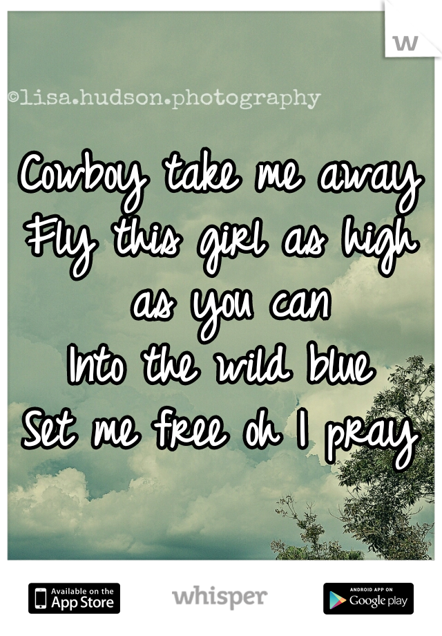 Cowboy take me away
Fly this girl as high as you can
Into the wild blue
Set me free oh I pray