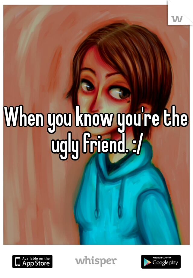 When you know you're the ugly friend. :/