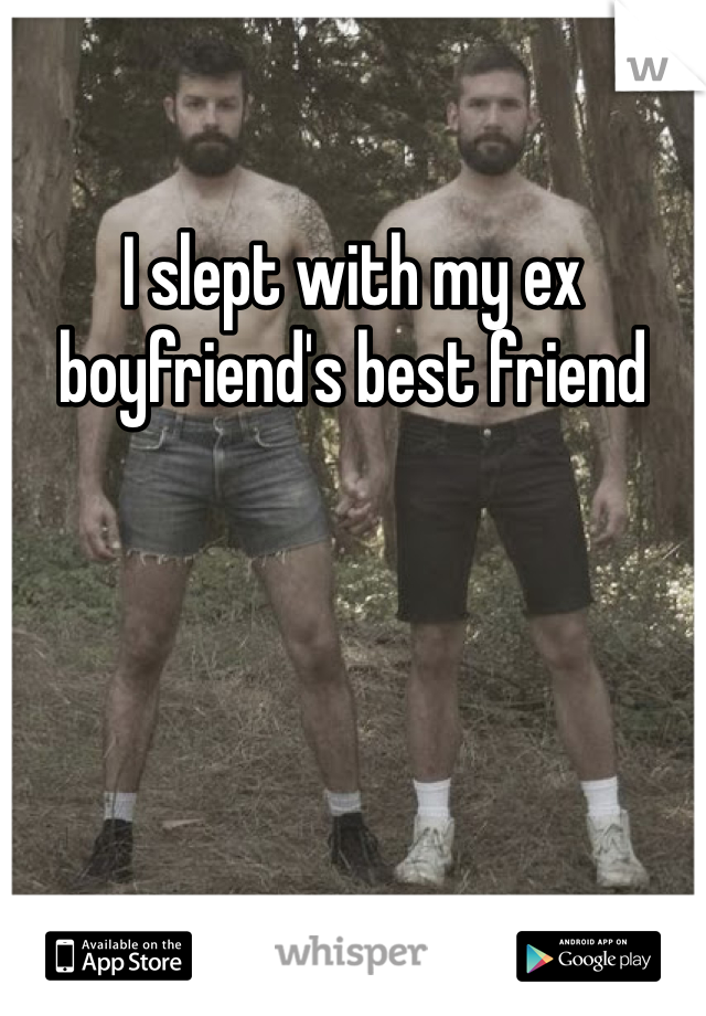 I slept with my ex boyfriend's best friend 