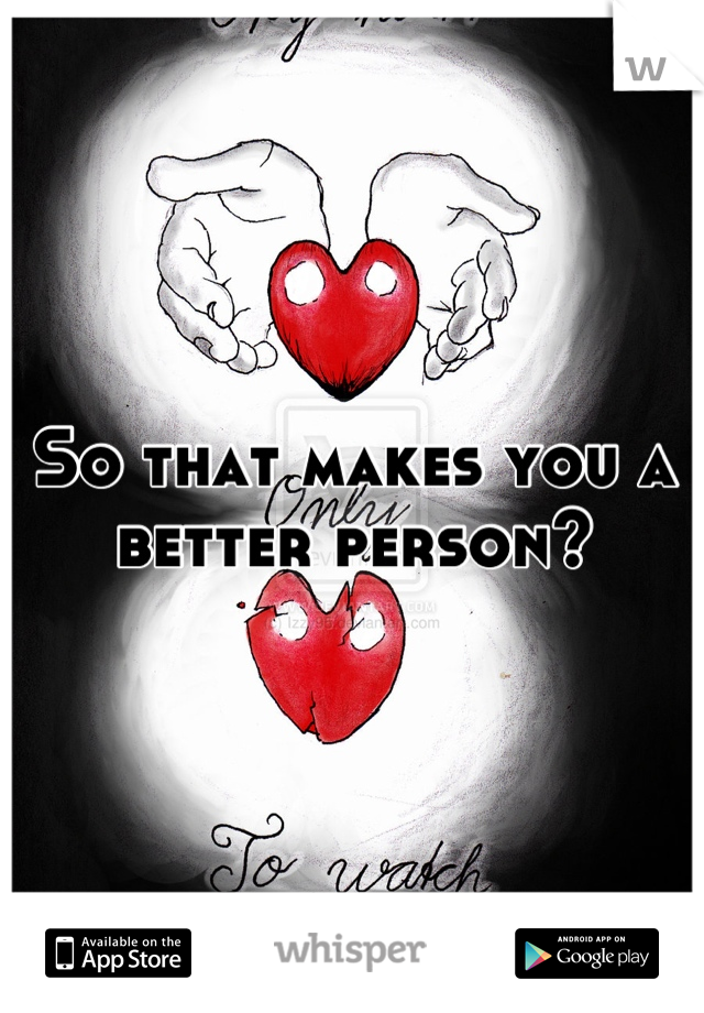 So that makes you a better person?