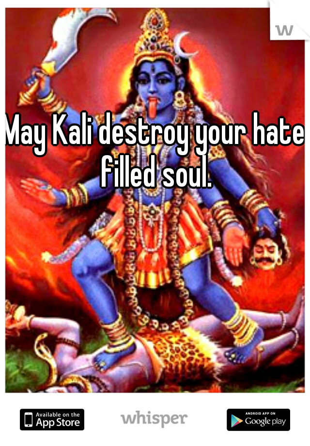 May Kali destroy your hate filled soul.
