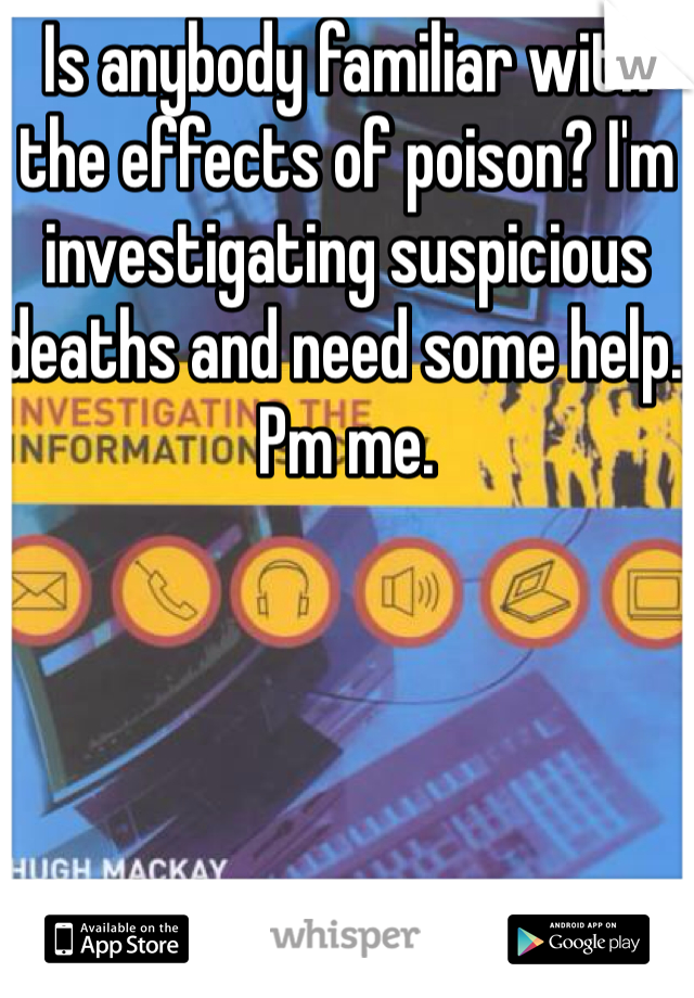Is anybody familiar with the effects of poison? I'm investigating suspicious deaths and need some help. Pm me.