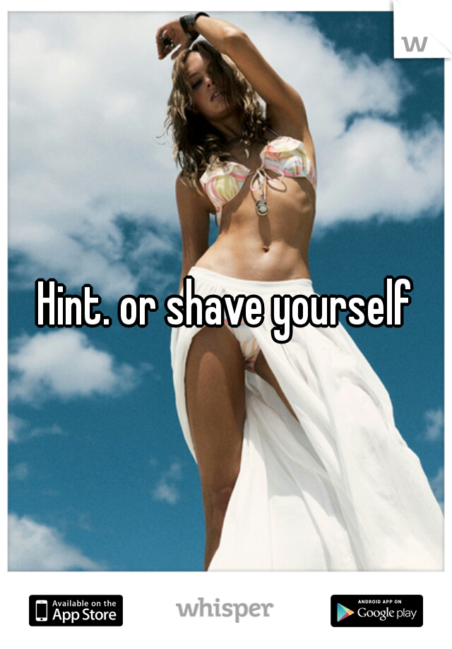 Hint. or shave yourself