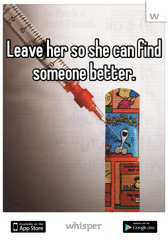 Leave her so she can find someone better.
