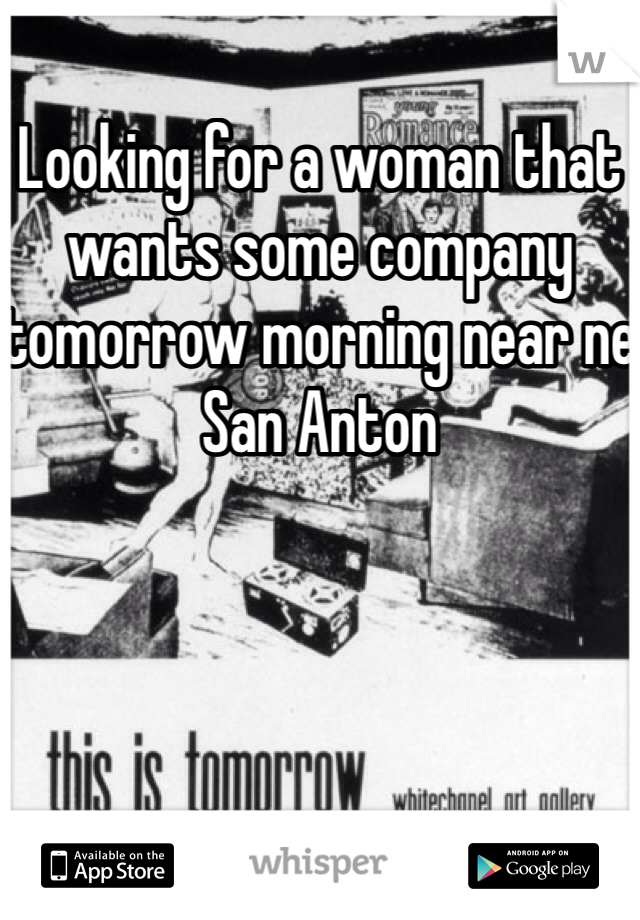 Looking for a woman that wants some company tomorrow morning near ne San Anton 