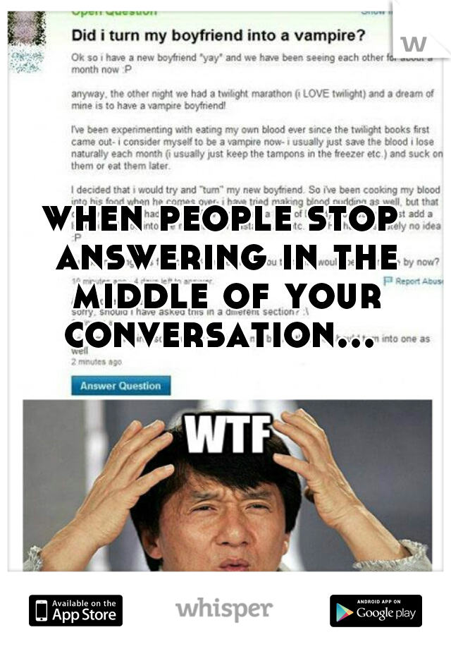 when people stop answering in the middle of your conversation... 