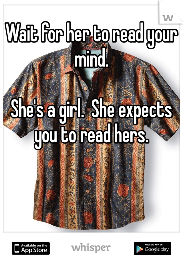 Wait for her to read your mind. 

She's a girl.  She expects you to read hers. 