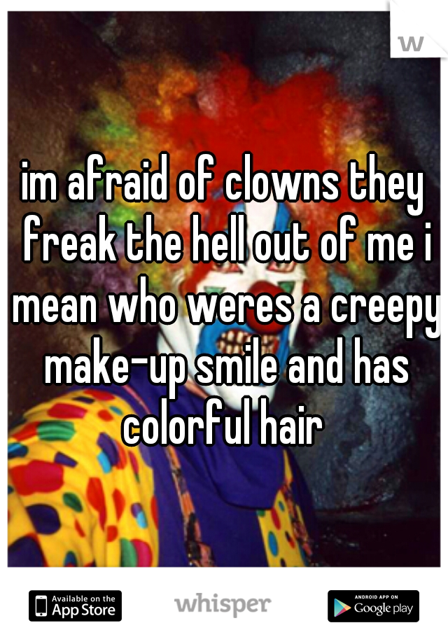 im afraid of clowns they freak the hell out of me i mean who weres a creepy make-up smile and has colorful hair 